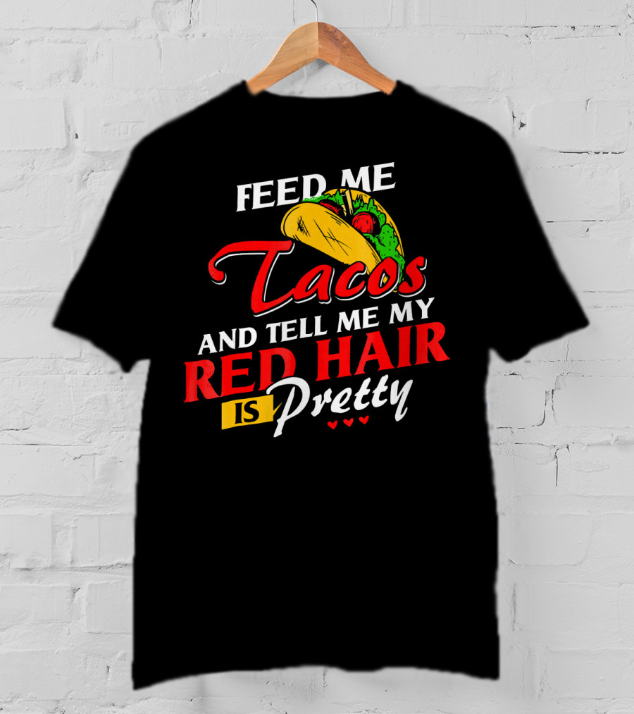 Feed Me Tacos And Tell Me My Red Hair Is Pretty T-Shirt