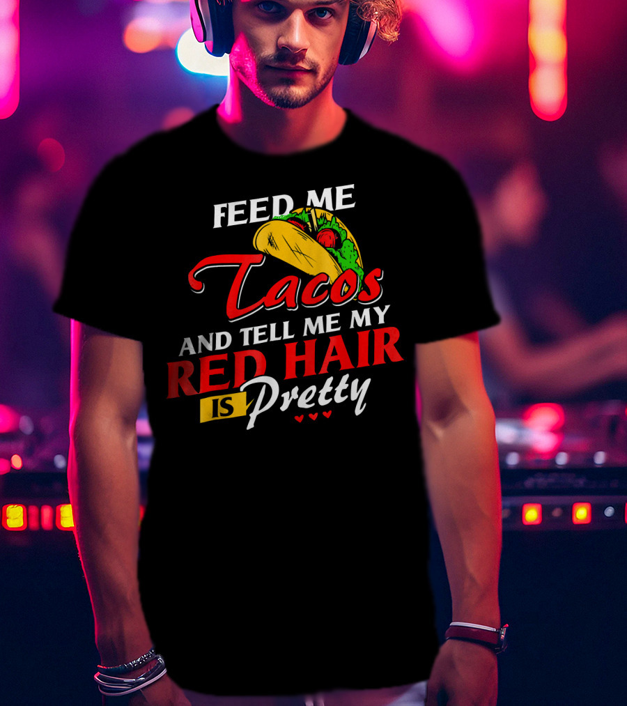 Feed Me Tacos And Tell Me My Red Hair Is Pretty T-Shirt