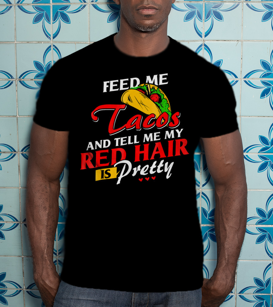 Feed Me Tacos And Tell Me My Red Hair Is Pretty T-Shirt