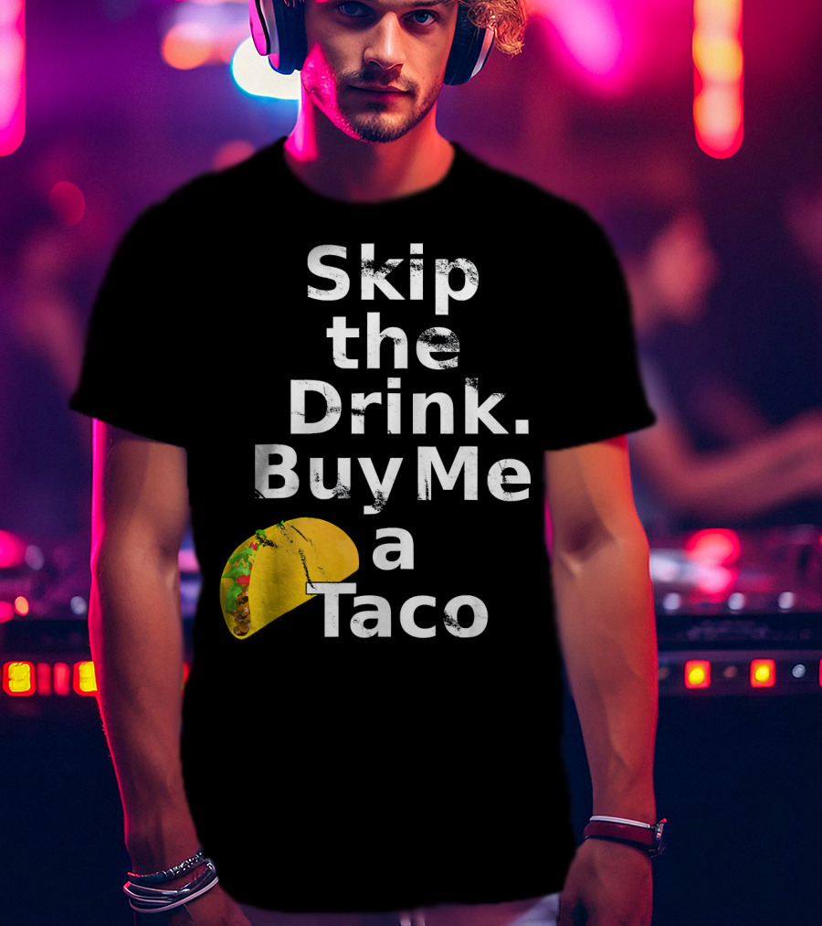 Skip The Drink Buy Me A Taco Funny Pickup T-Shirt
