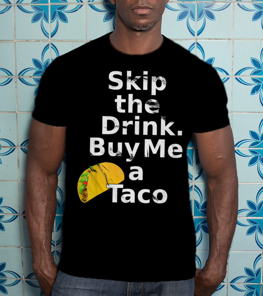 Skip The Drink Buy Me A Taco Funny Pickup T-Shirt