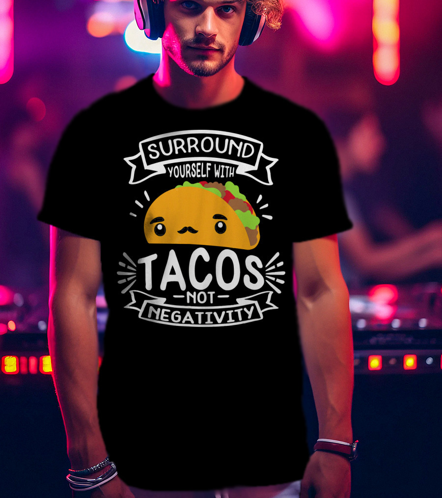 Surround Yourself With Tacos Not Negativity Funny Taco Tuesday T-Shirt