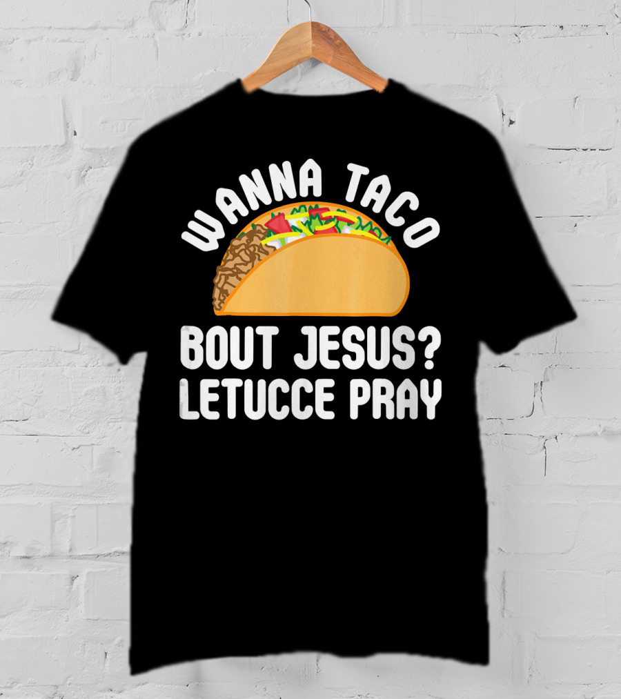 Wanna Taco Bout Jesus Letucce Pray T-Shirt