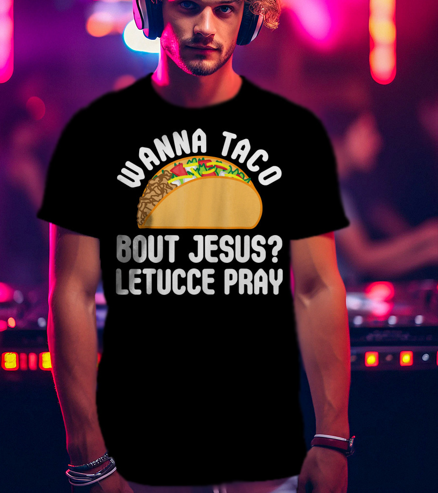 Wanna Taco Bout Jesus Letucce Pray T-Shirt