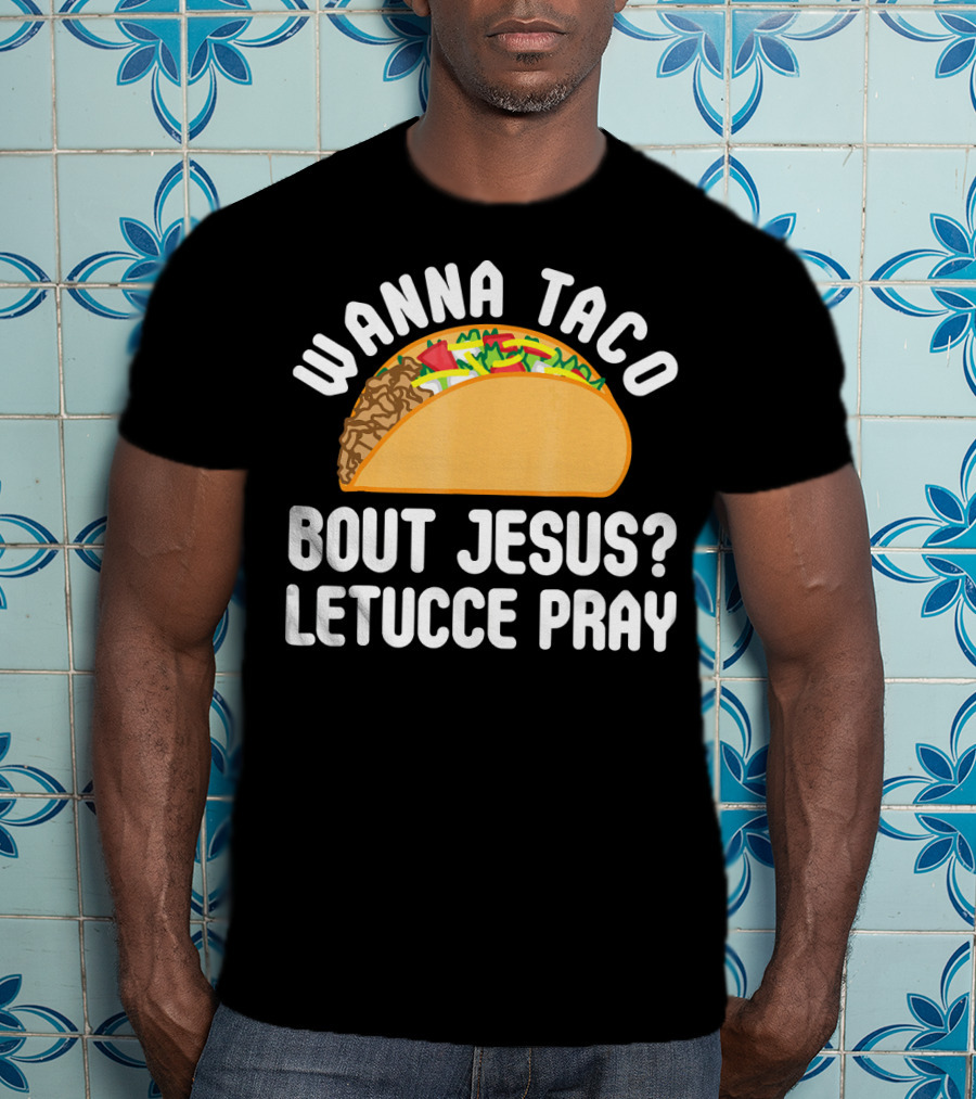 Wanna Taco Bout Jesus Letucce Pray T-Shirt