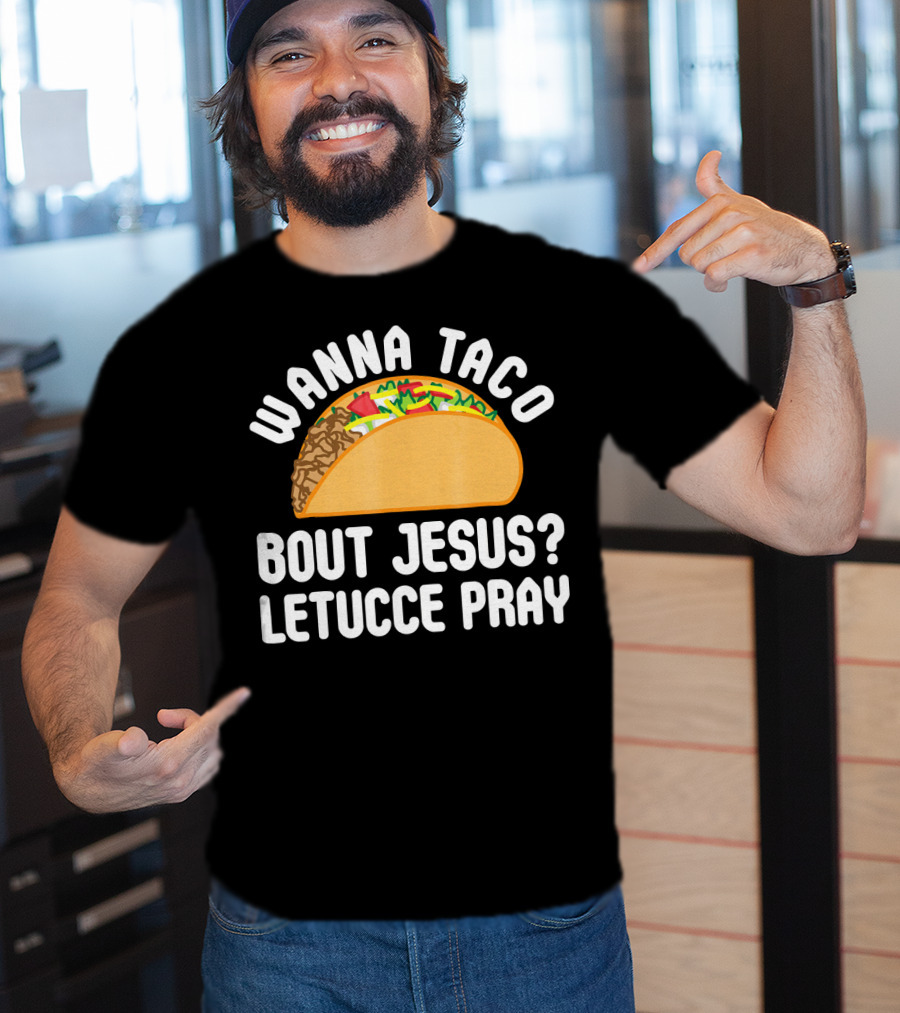 Wanna Taco Bout Jesus Letucce Pray T-Shirt