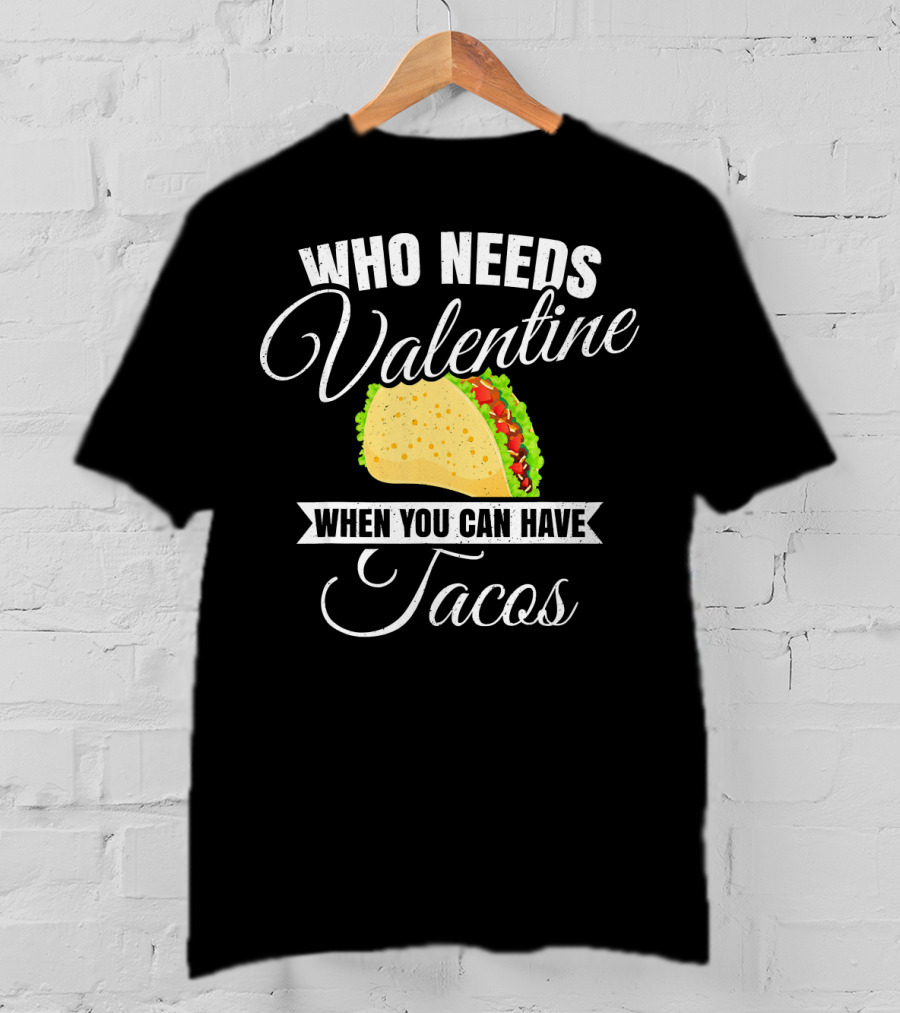 Who Needs Valentine When You Can Have Tacos T-Shirt