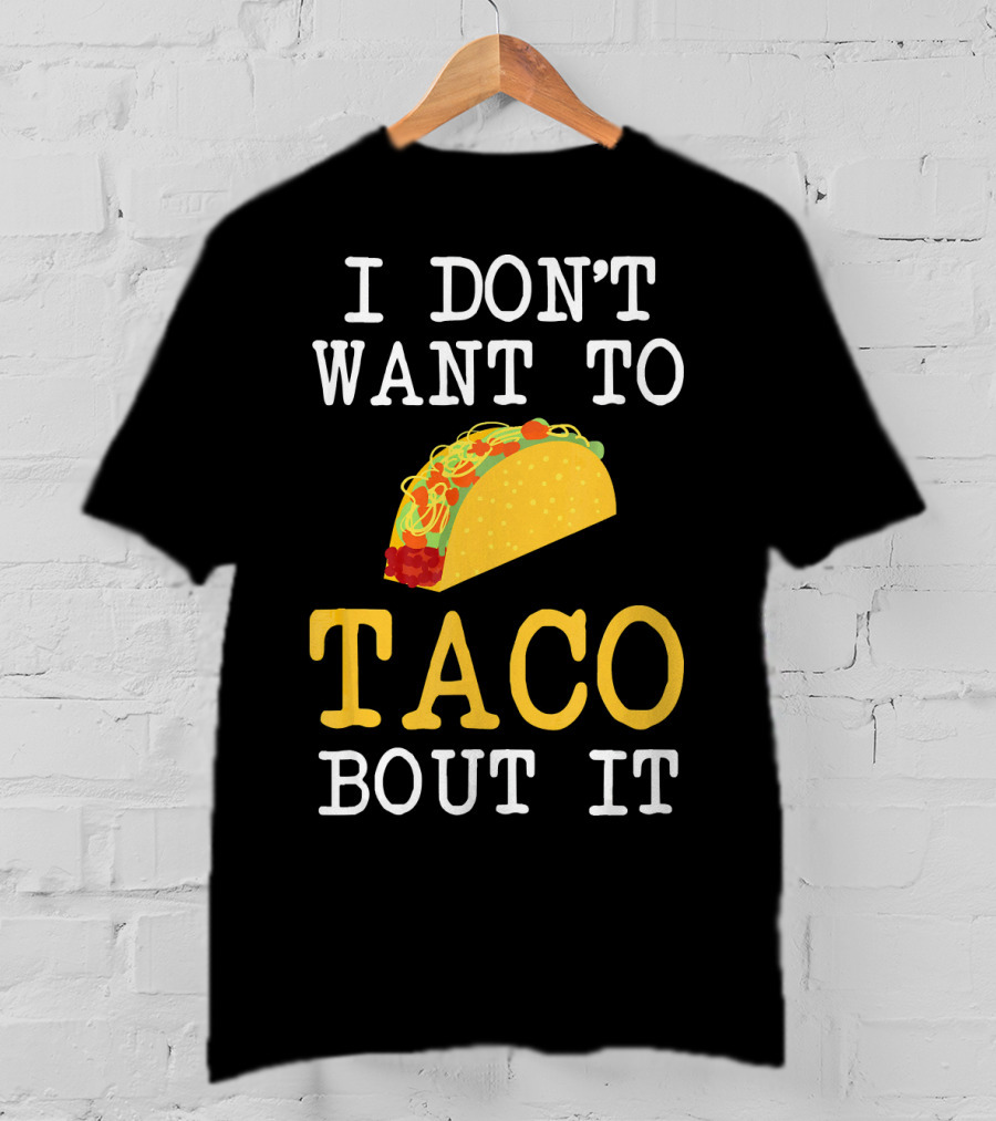 I Don't Want To Taco Bout It Food Lover T-Shirt