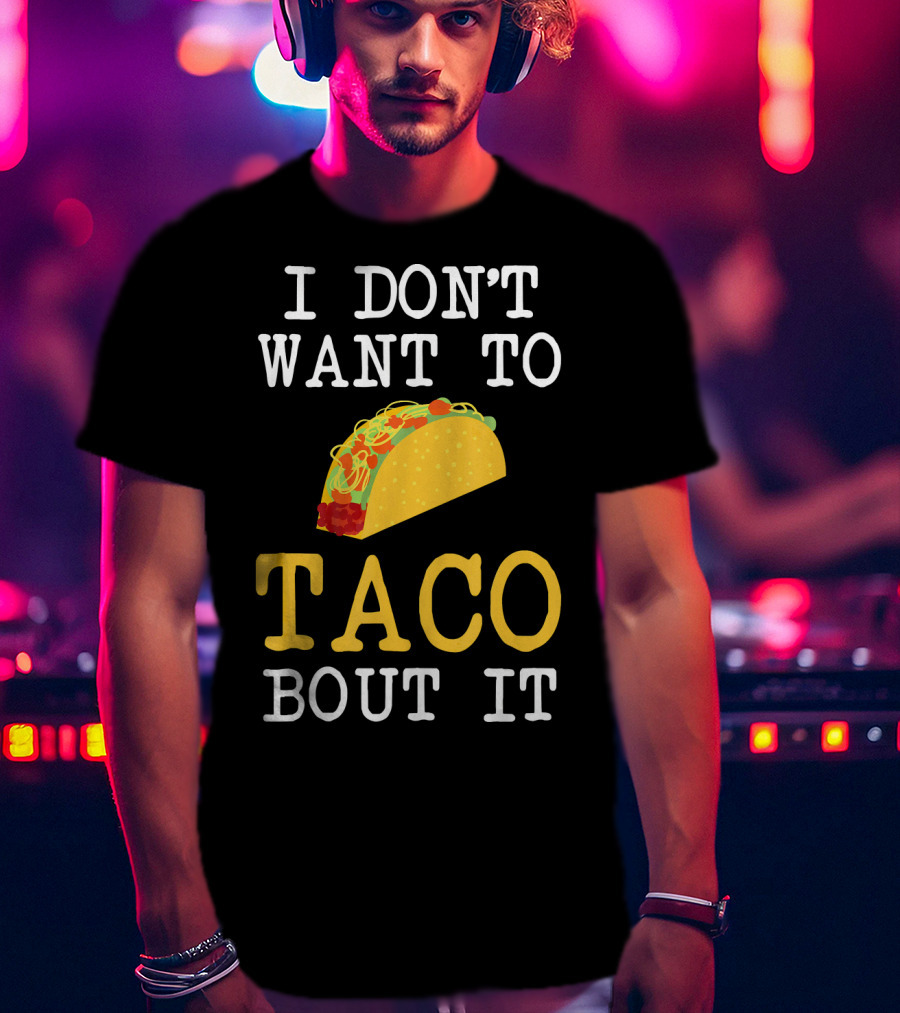 I Don't Want To Taco Bout It Food Lover T-Shirt
