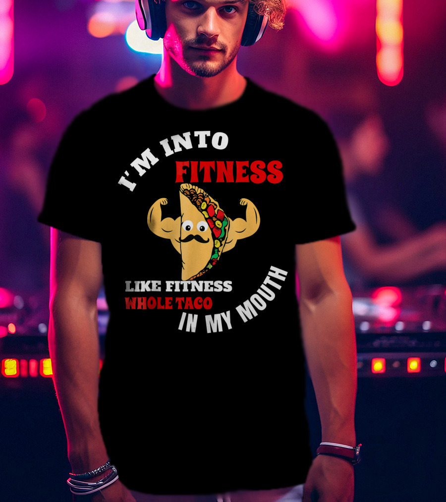 I’m Into Fitness Like Fitness Whole Taco In My Mouth T-Shirt