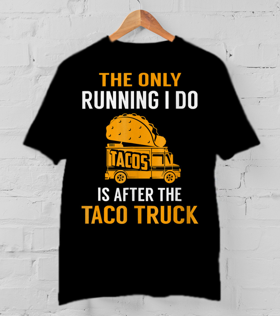 The Only Running I Do Is After The Taco Truck Tacos T-Shirt