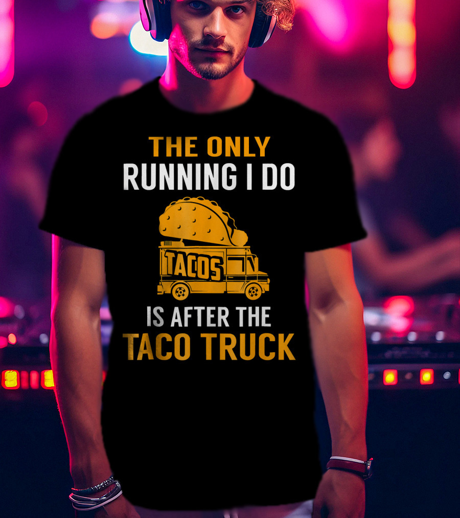 The Only Running I Do Is After The Taco Truck Tacos T-Shirt