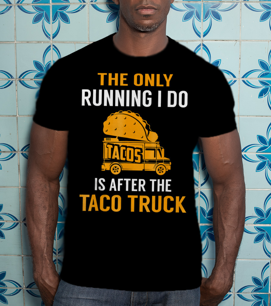 The Only Running I Do Is After The Taco Truck Tacos T-Shirt