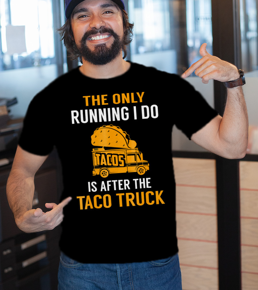 The Only Running I Do Is After The Taco Truck Tacos T-Shirt