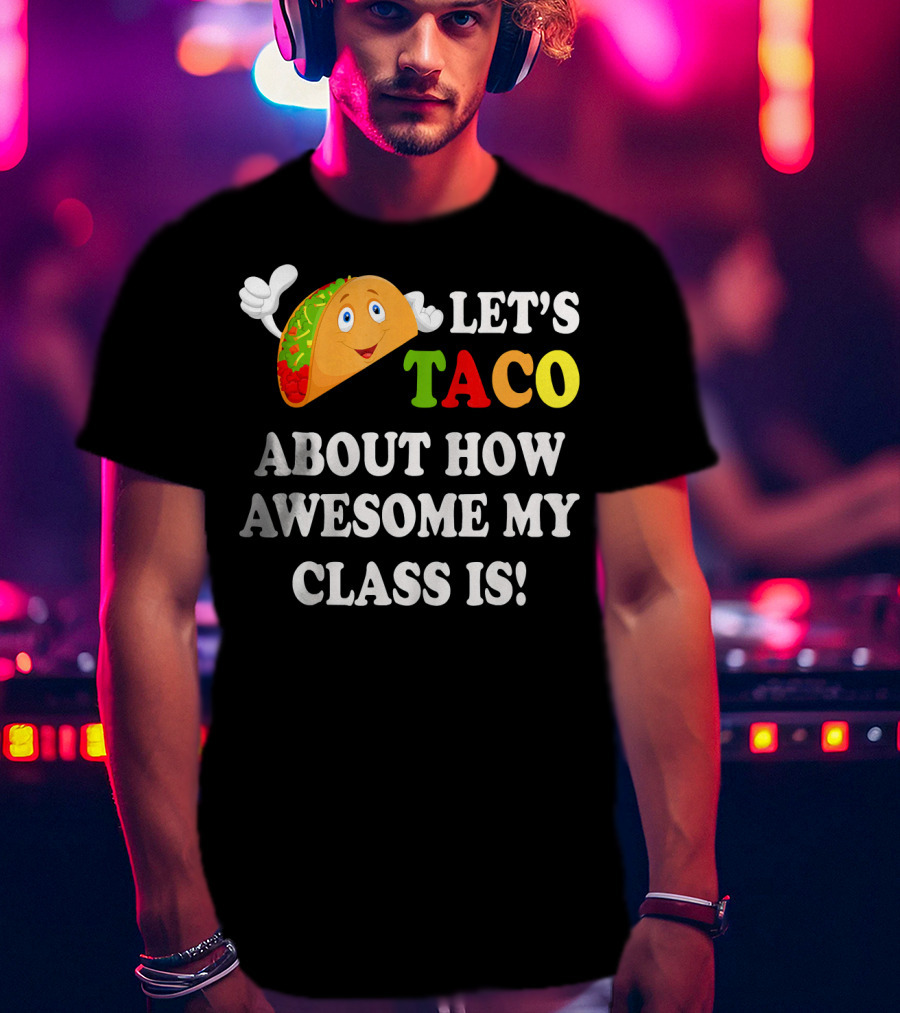 Let's Taco About How Awesome My Class Is T-Shirt