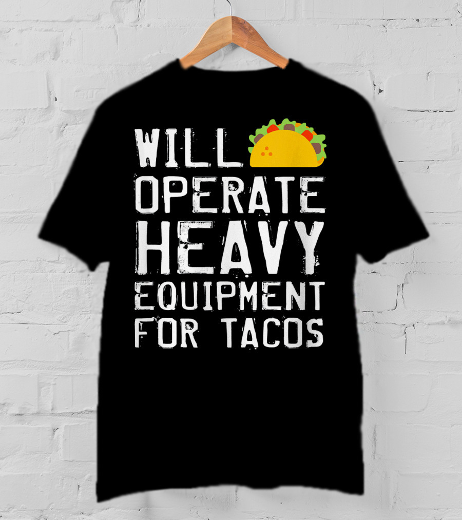 Will Operate Heavy Equipment For Tacos T-Shirt