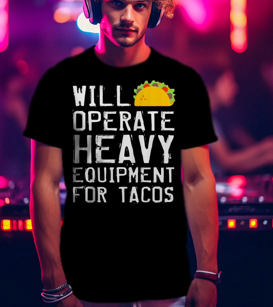 Will Operate Heavy Equipment For Tacos T-Shirt