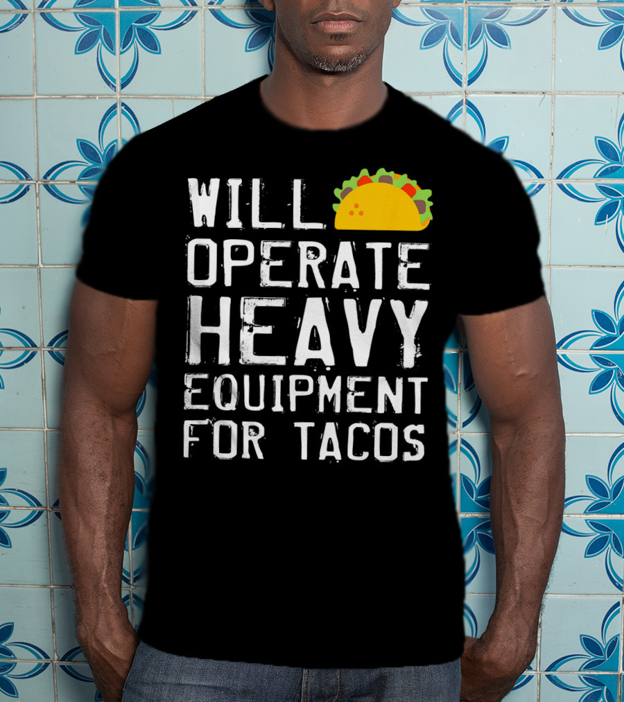 Will Operate Heavy Equipment For Tacos T-Shirt