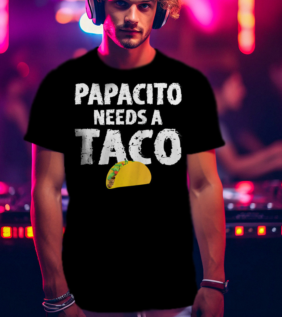 Papacito Needs A Taco Funny Taco Lover T-Shirt