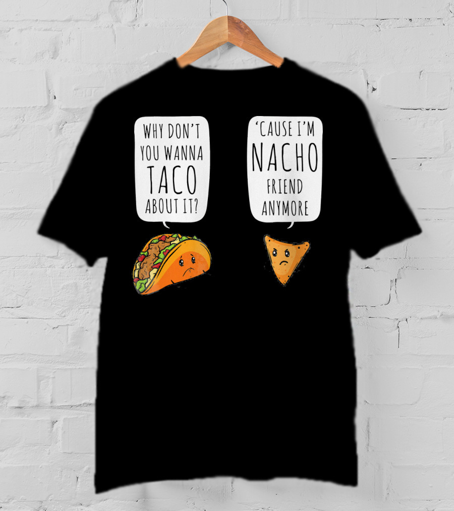 Why Don't You Wanna Taco About It 'Cause I'm Nacho Friend Anymore T-Shirt