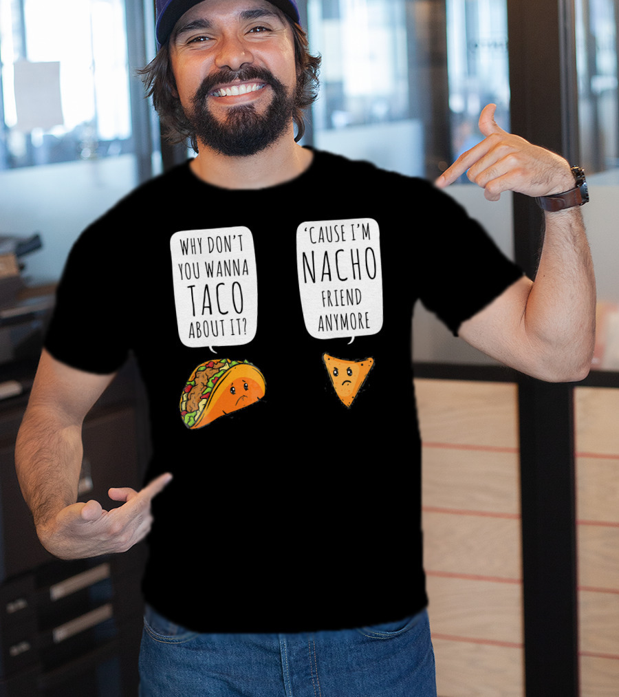 Why Don't You Wanna Taco About It 'Cause I'm Nacho Friend Anymore T-Shirt
