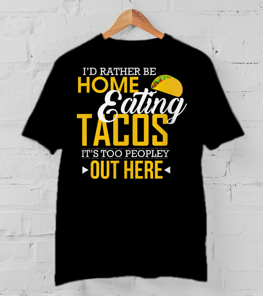 I'd Rather Be Home Eating Tacos It's Too Peopley Out Here T-Shirt