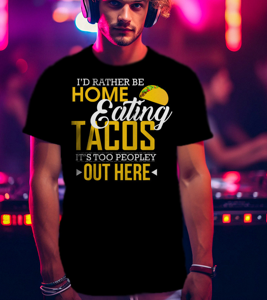 I'd Rather Be Home Eating Tacos It's Too Peopley Out Here T-Shirt