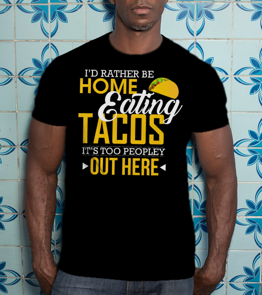 I'd Rather Be Home Eating Tacos It's Too Peopley Out Here T-Shirt