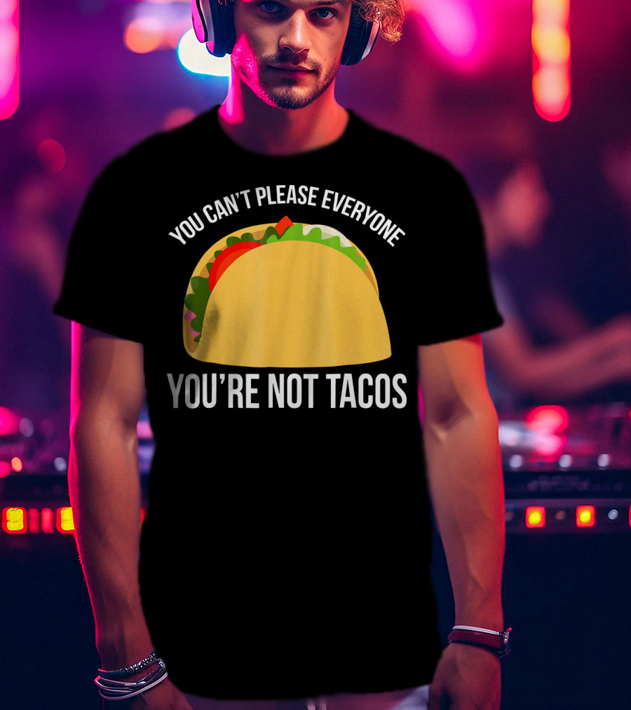 You Can't Please Everyone You're Not Tacos T-Shirt