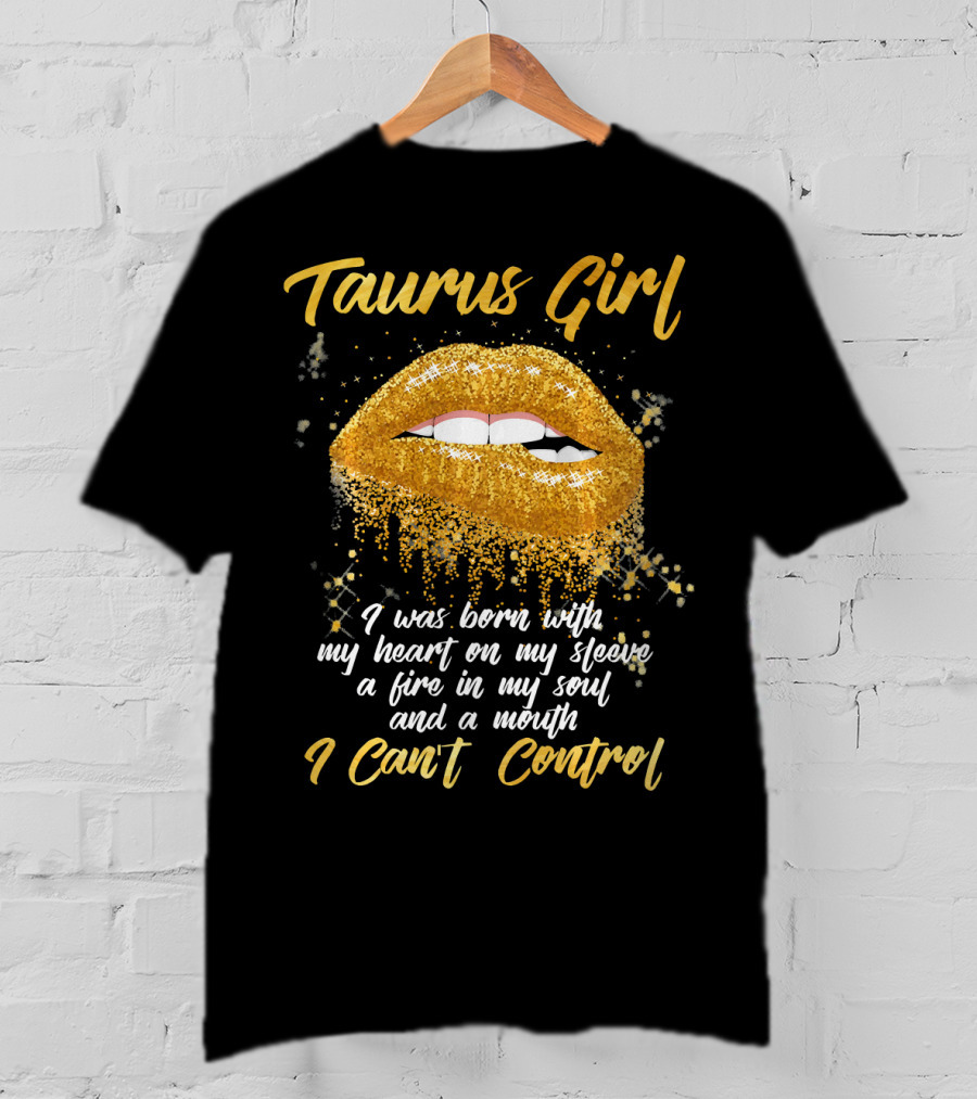 Taurus Girl Born With Heart On Sleeve Fire In Soul Mouth I Can't Control T-Shirt
