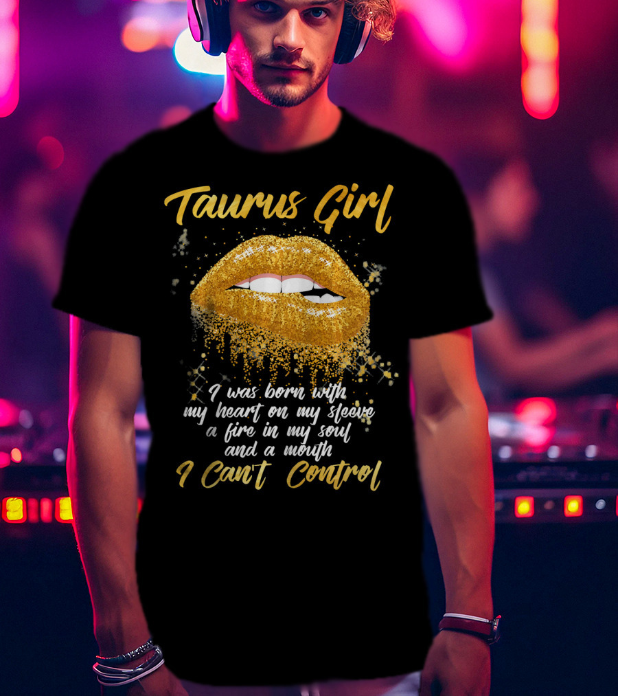 Taurus Girl Born With Heart On Sleeve Fire In Soul Mouth I Can't Control T-Shirt