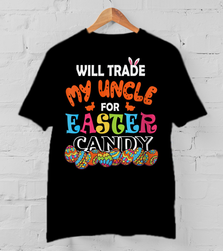Will Trade My Uncle For Easter Candy Colorful Eggs And Bunny Ears T-Shirt