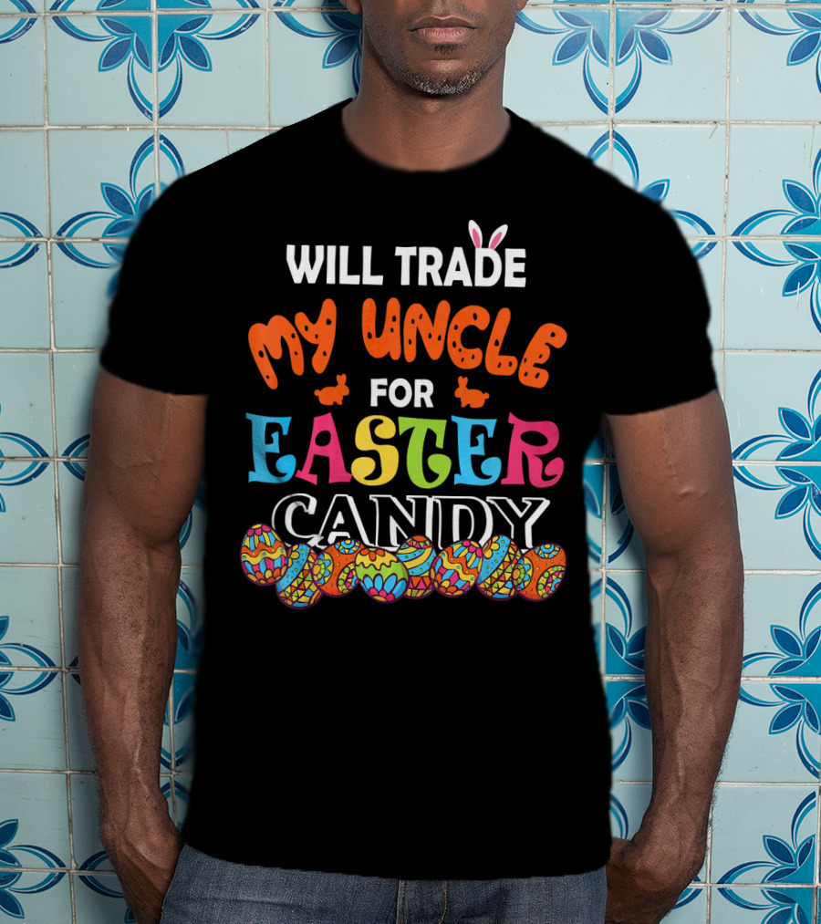 Will Trade My Uncle For Easter Candy Colorful Eggs And Bunny Ears T-Shirt