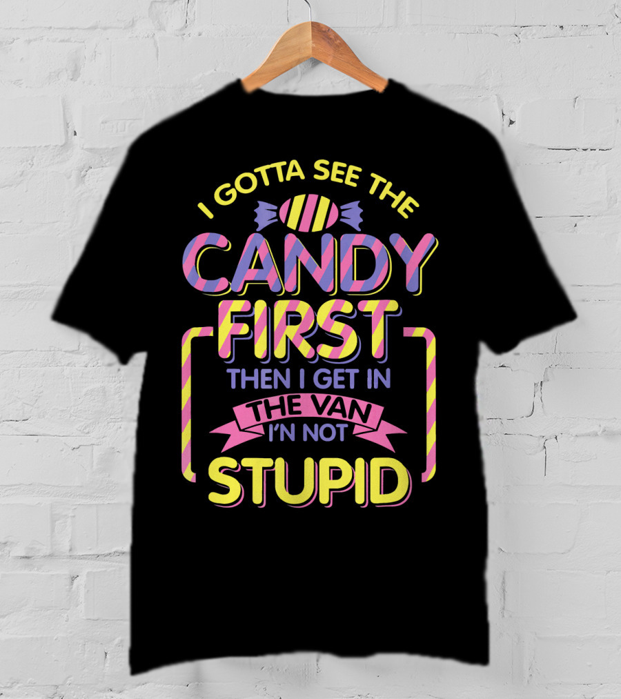 I Gotta See The Candy First Then I Get In The Van I'm Not Stupid T-Shirt