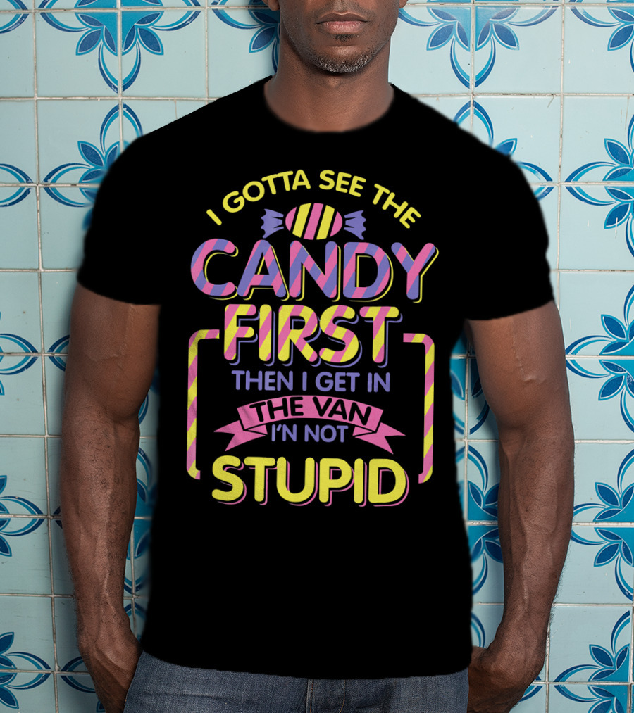 I Gotta See The Candy First Then I Get In The Van I'm Not Stupid T-Shirt