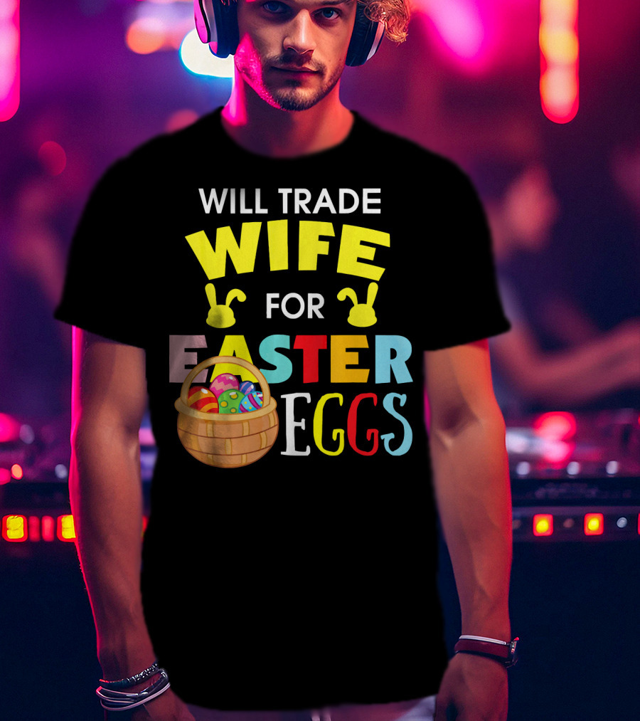 Will Trade Wife For Easter Eggs T-Shirt