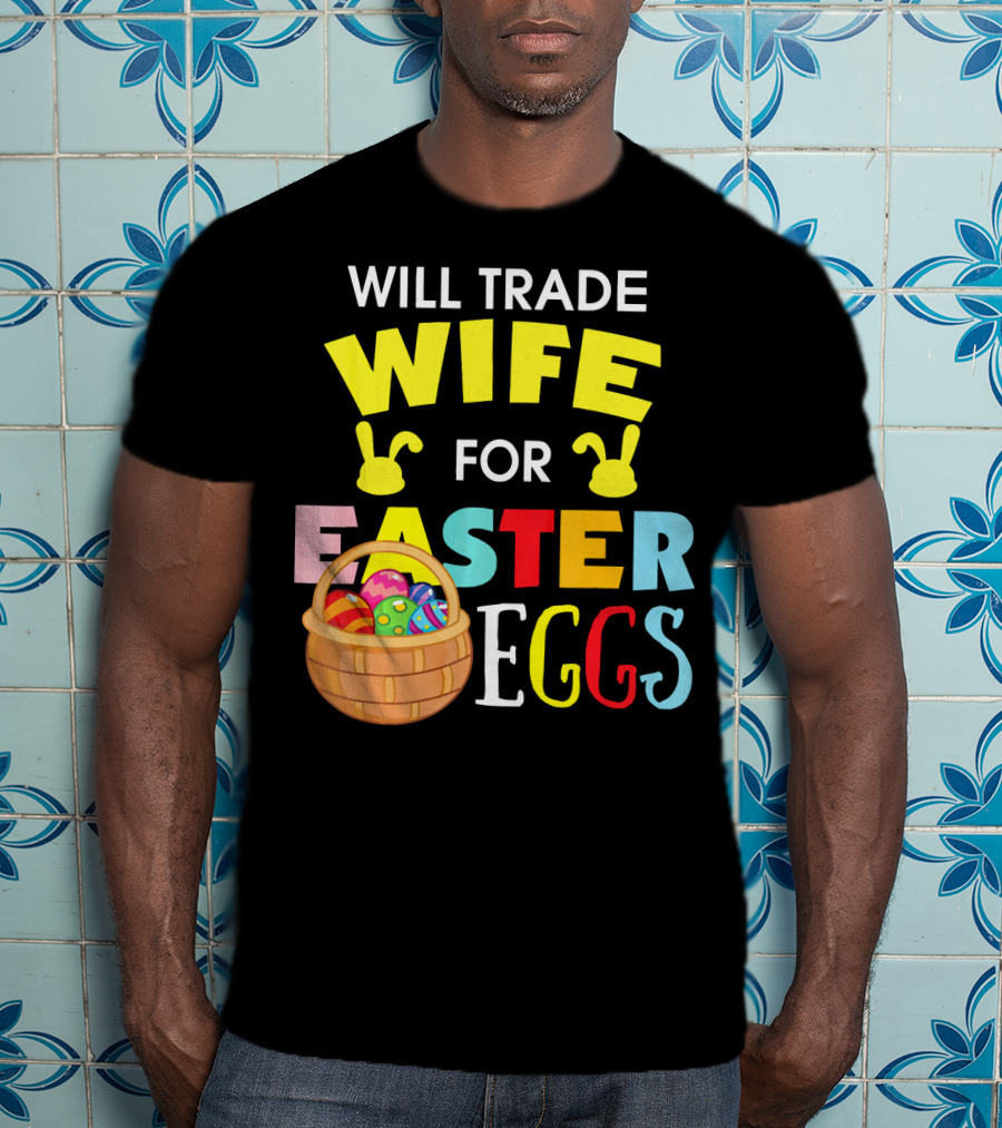 Will Trade Wife For Easter Eggs T-Shirt