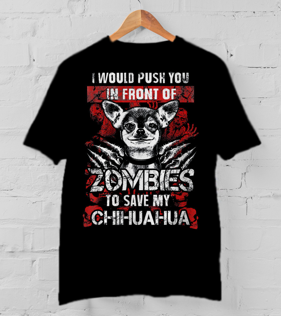 I Would Push You In Front Of Zombies To Save My Chihuahua T-Shirt