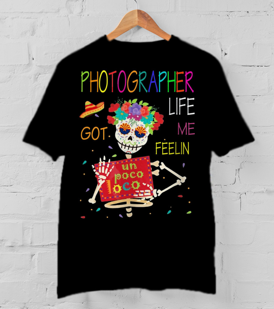Photographer Life Got Me Feelin Un Poco Loco Skeleton With Sombrero And Flowers T-Shirt