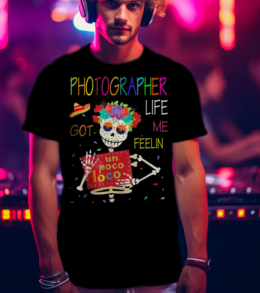 Photographer Life Got Me Feelin Un Poco Loco Skeleton With Sombrero And Flowers T-Shirt