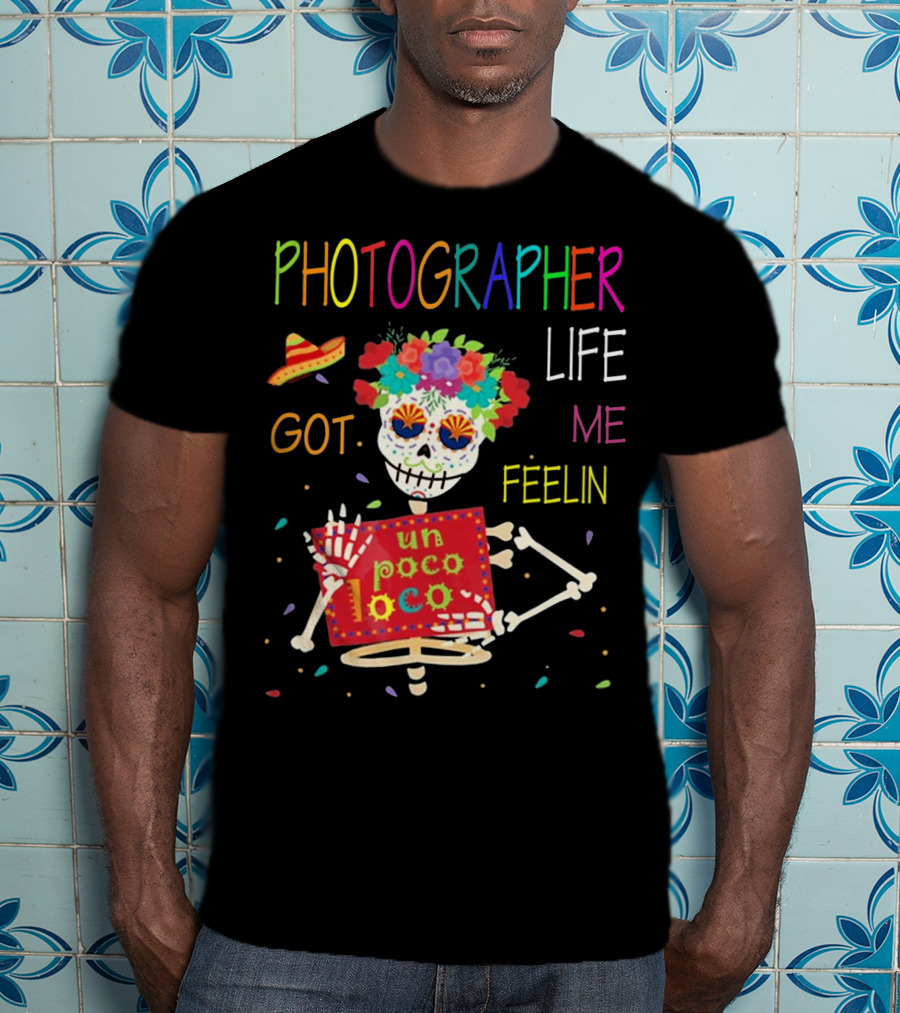 Photographer Life Got Me Feelin Un Poco Loco Skeleton With Sombrero And Flowers T-Shirt