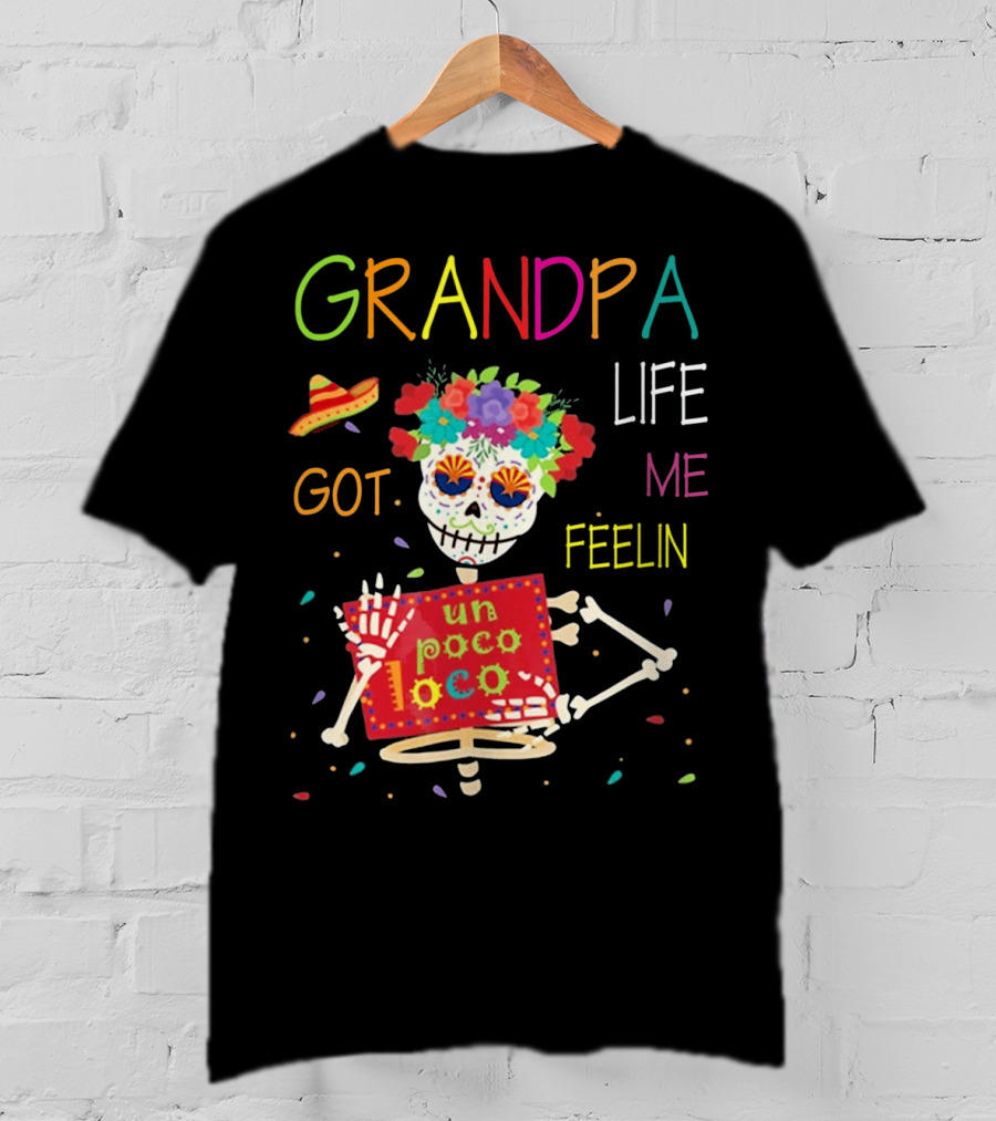 Grandpa Life Got Me Feelin Un Poco Loco With Colorful Skeleton And Sombrero T-Shirt
