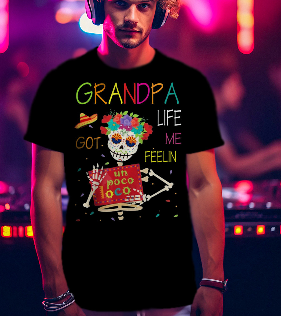 Grandpa Life Got Me Feelin Un Poco Loco With Colorful Skeleton And Sombrero T-Shirt