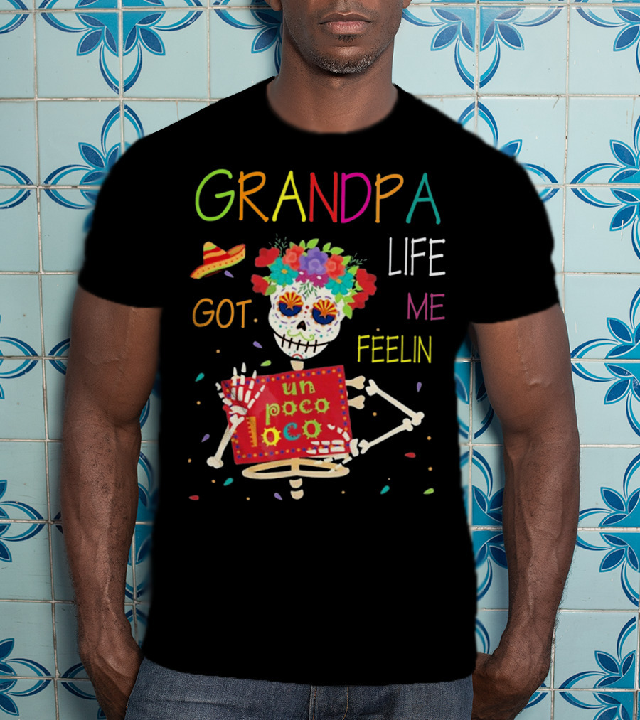 Grandpa Life Got Me Feelin Un Poco Loco With Colorful Skeleton And Sombrero T-Shirt