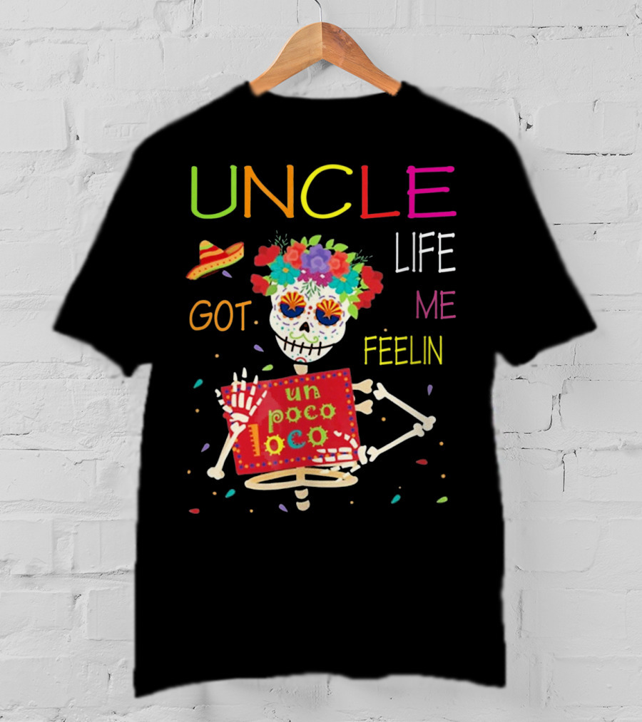 Uncle Life Got Me Feelin' Un Poco Loco Colorful Sugar Skull Fiesta Vibes T-Shirt