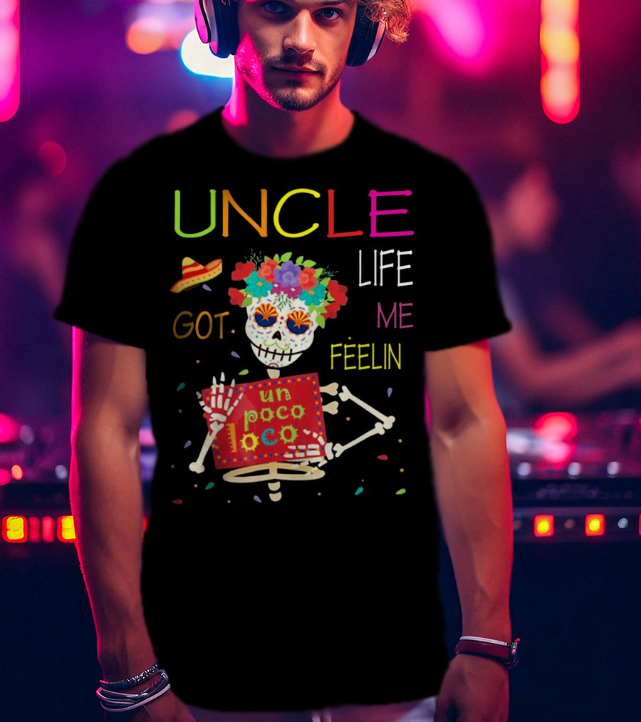 Uncle Life Got Me Feelin' Un Poco Loco Colorful Sugar Skull Fiesta Vibes T-Shirt