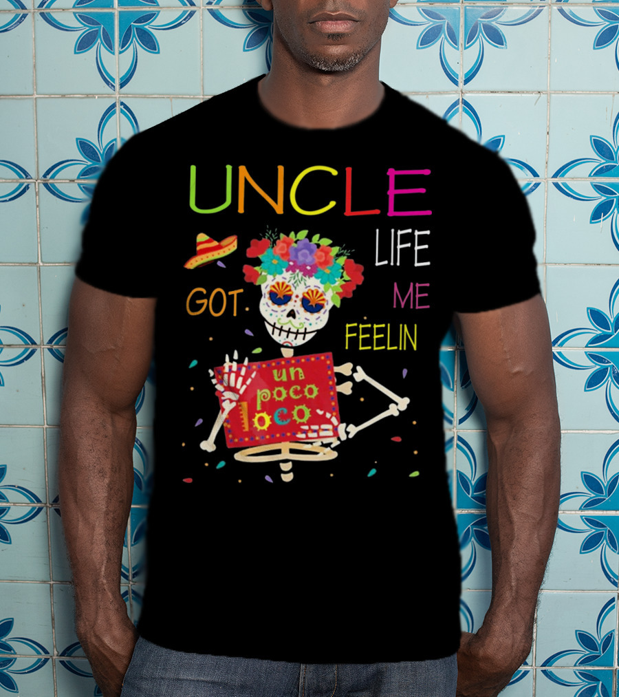 Uncle Life Got Me Feelin' Un Poco Loco Colorful Sugar Skull Fiesta Vibes T-Shirt