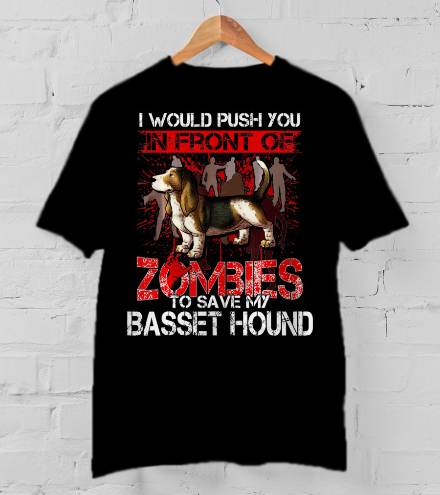 I Would Push You In Front Of Zombies To Save My Basset Hound T-Shirt