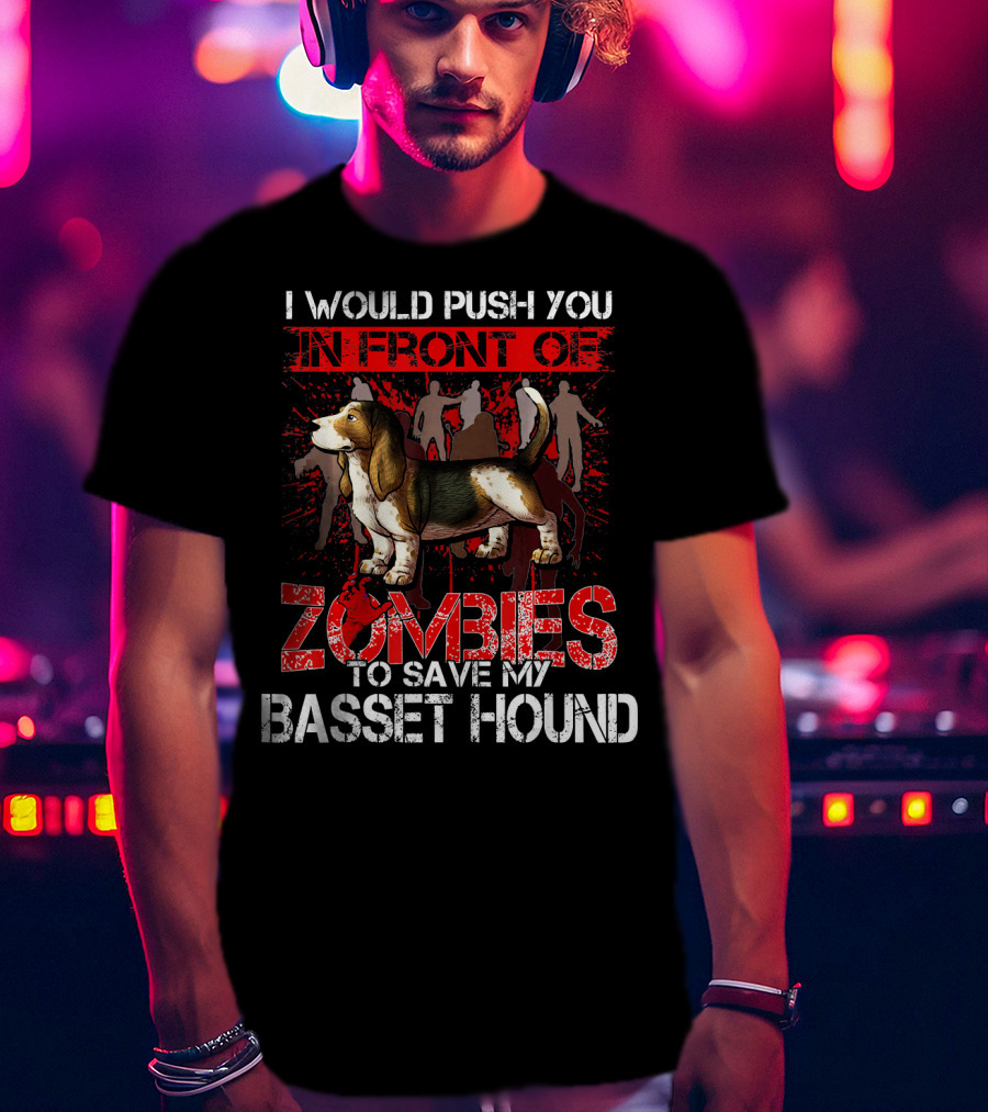 I Would Push You In Front Of Zombies To Save My Basset Hound T-Shirt