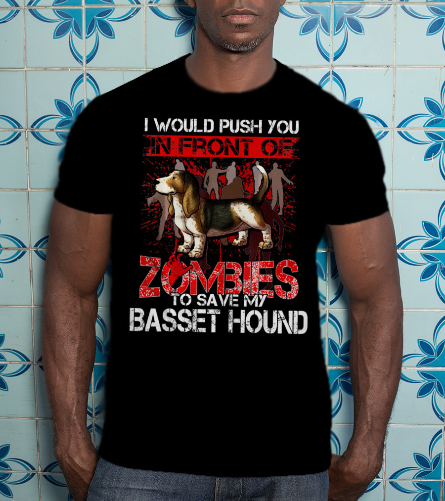 I Would Push You In Front Of Zombies To Save My Basset Hound T-Shirt